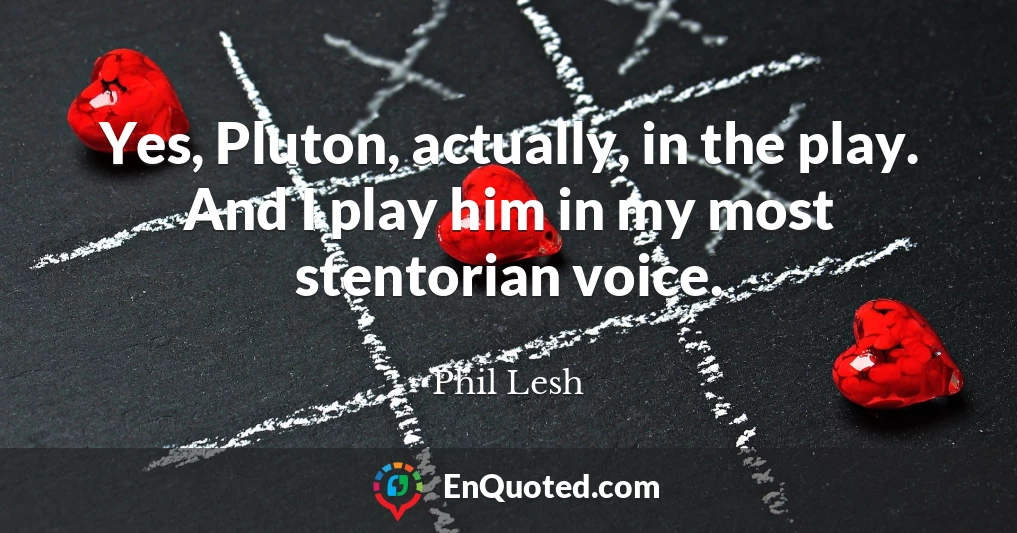 Yes, Pluton, actually, in the play. And I play him in my most stentorian voice.