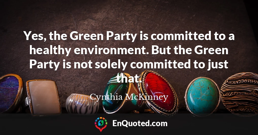 Yes, the Green Party is committed to a healthy environment. But the Green Party is not solely committed to just that.