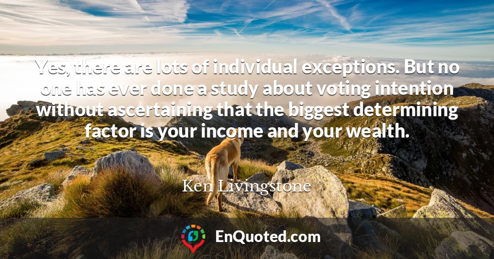 Yes, there are lots of individual exceptions. But no one has ever done a study about voting intention without ascertaining that the biggest determining factor is your income and your wealth.