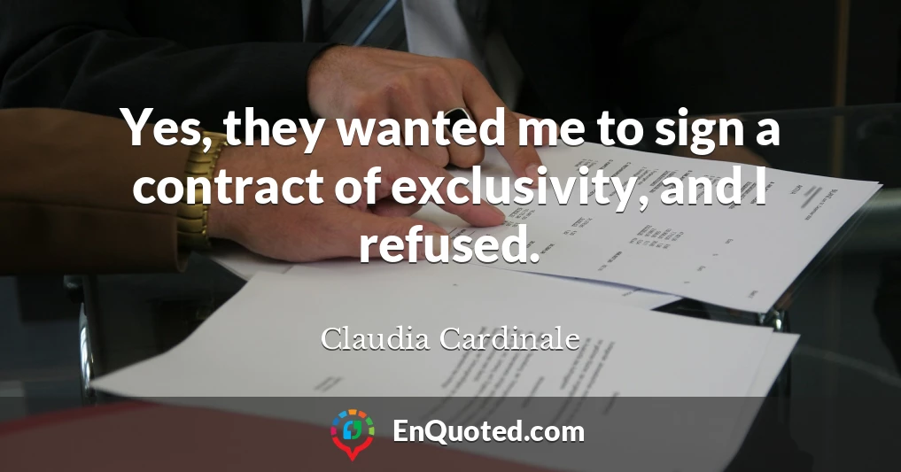 Yes, they wanted me to sign a contract of exclusivity, and I refused.