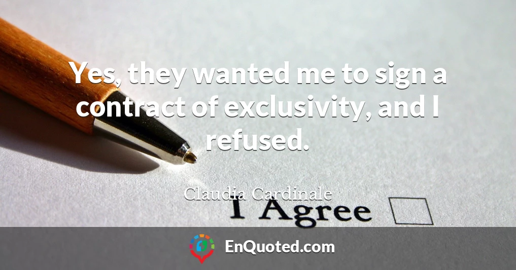 Yes, they wanted me to sign a contract of exclusivity, and I refused.