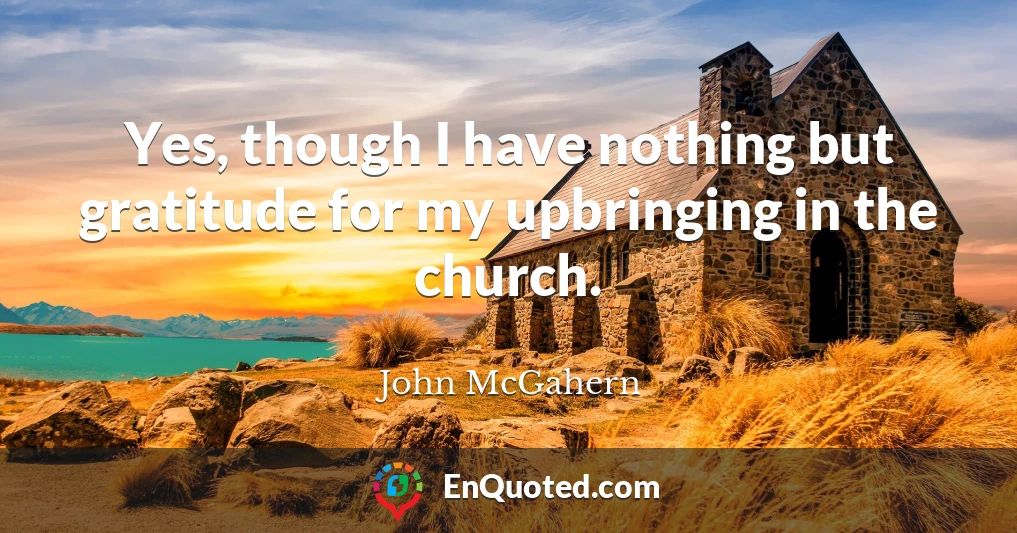 Yes, though I have nothing but gratitude for my upbringing in the church.