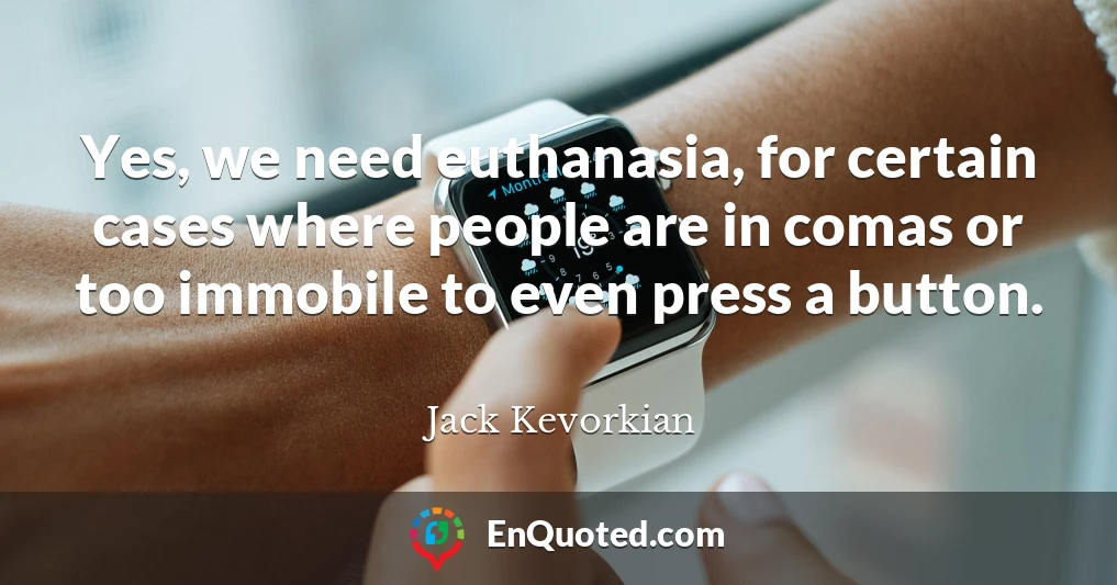 Yes, we need euthanasia, for certain cases where people are in comas or too immobile to even press a button.