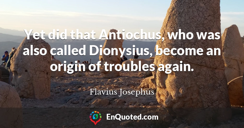 Yet did that Antiochus, who was also called Dionysius, become an origin of troubles again.