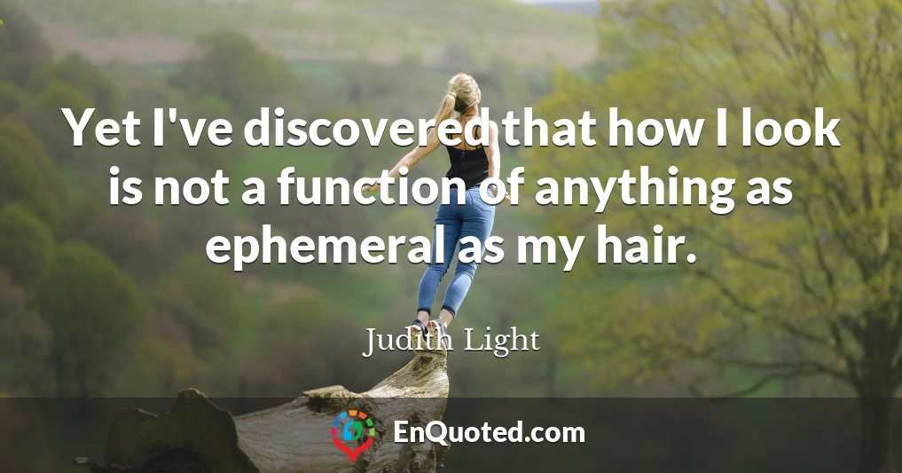 Yet I've discovered that how I look is not a function of anything as ephemeral as my hair.