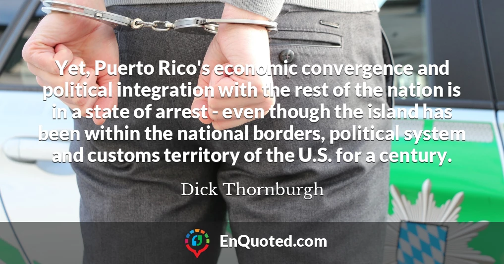 Yet, Puerto Rico's economic convergence and political integration with the rest of the nation is in a state of arrest - even though the island has been within the national borders, political system and customs territory of the U.S. for a century.
