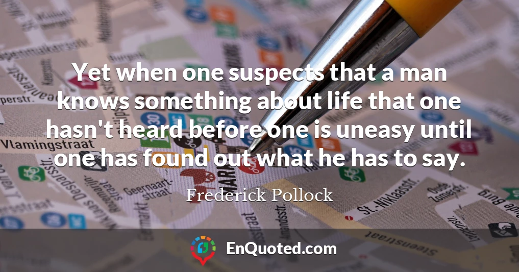 Yet when one suspects that a man knows something about life that one hasn't heard before one is uneasy until one has found out what he has to say.