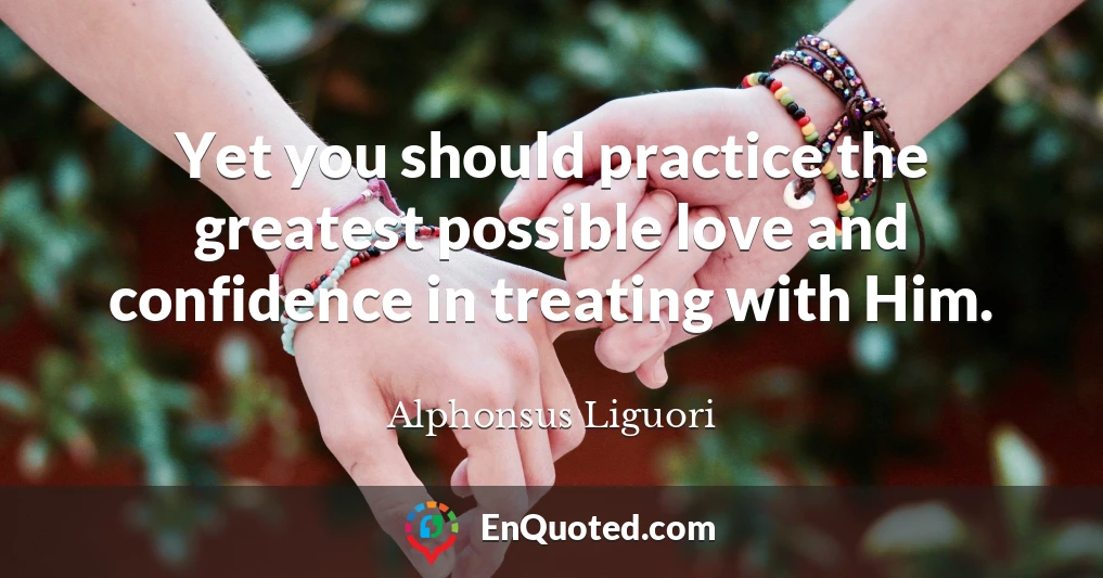 Yet you should practice the greatest possible love and confidence in treating with Him.