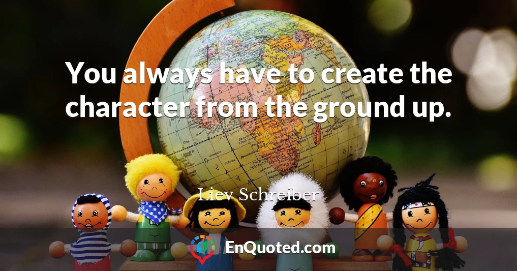 You always have to create the character from the ground up.