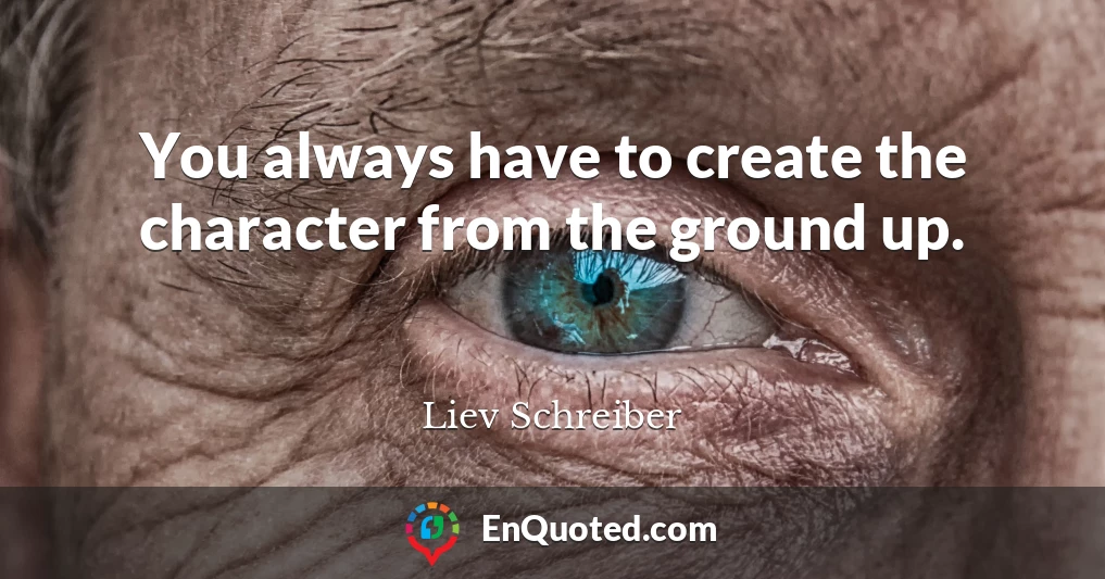 You always have to create the character from the ground up.