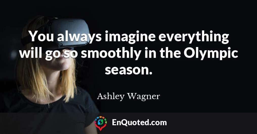 You always imagine everything will go so smoothly in the Olympic season.