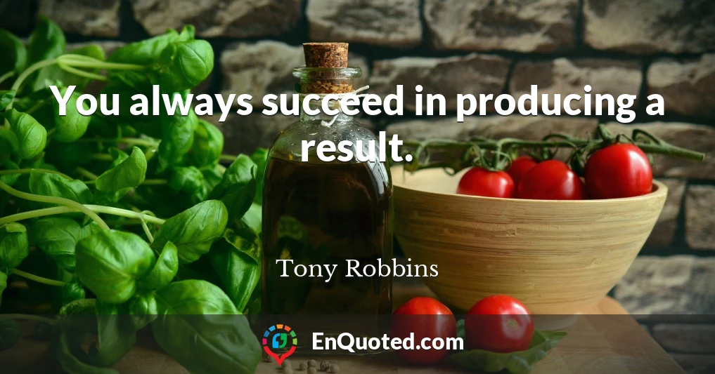 You always succeed in producing a result.