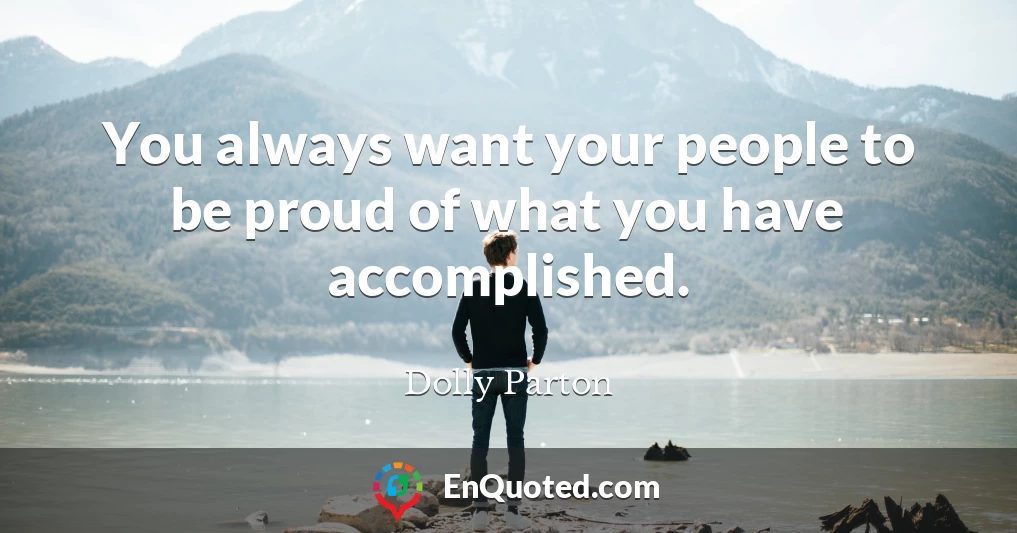 You always want your people to be proud of what you have accomplished.