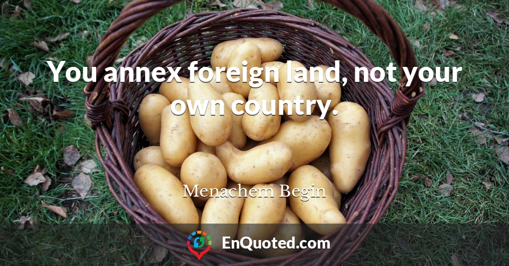 You annex foreign land, not your own country.