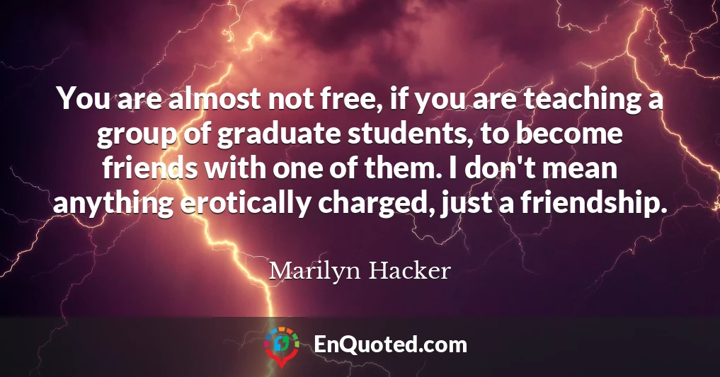 You are almost not free, if you are teaching a group of graduate students, to become friends with one of them. I don't mean anything erotically charged, just a friendship.