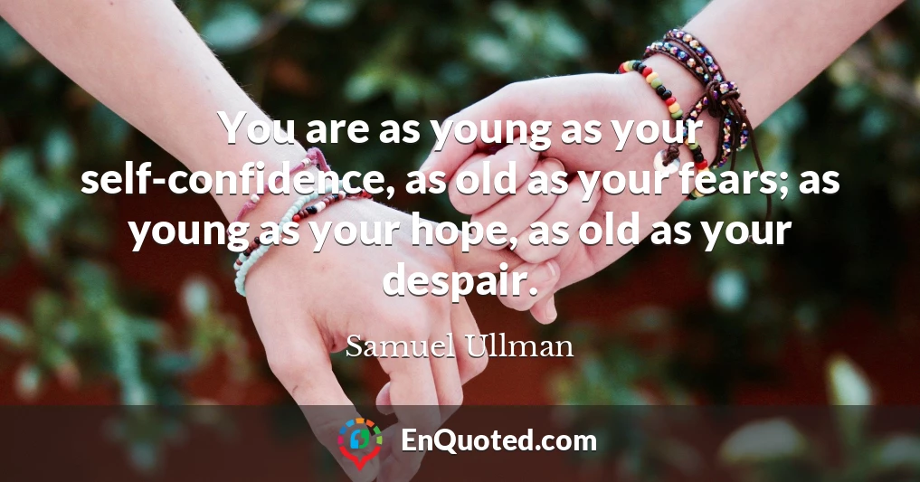 You are as young as your self-confidence, as old as your fears; as young as your hope, as old as your despair.