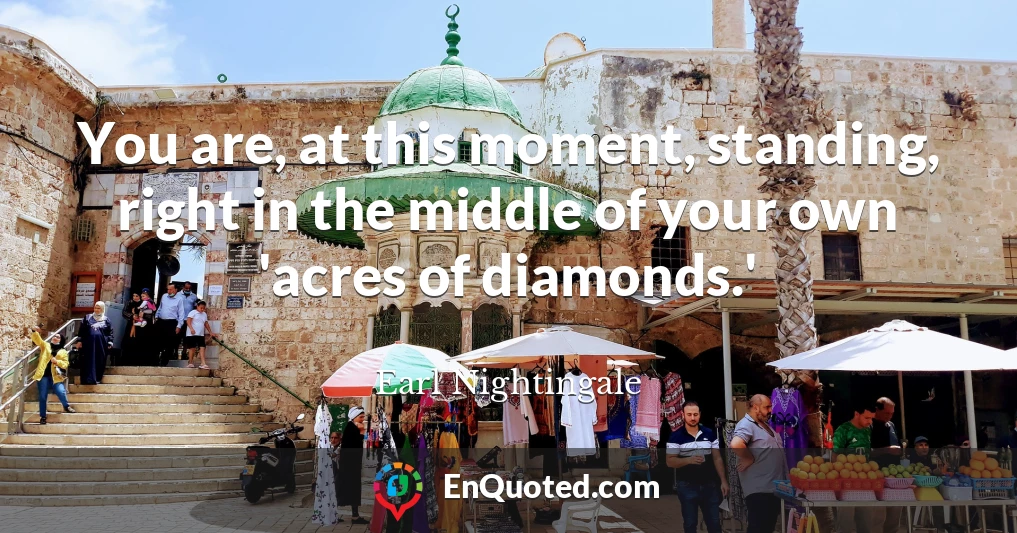 You are, at this moment, standing, right in the middle of your own 'acres of diamonds.'