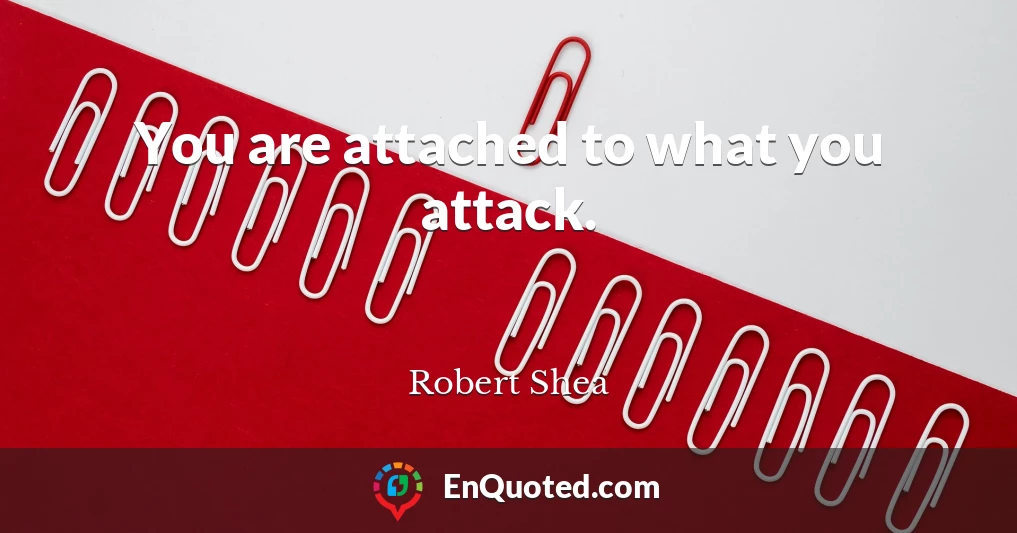 You are attached to what you attack.