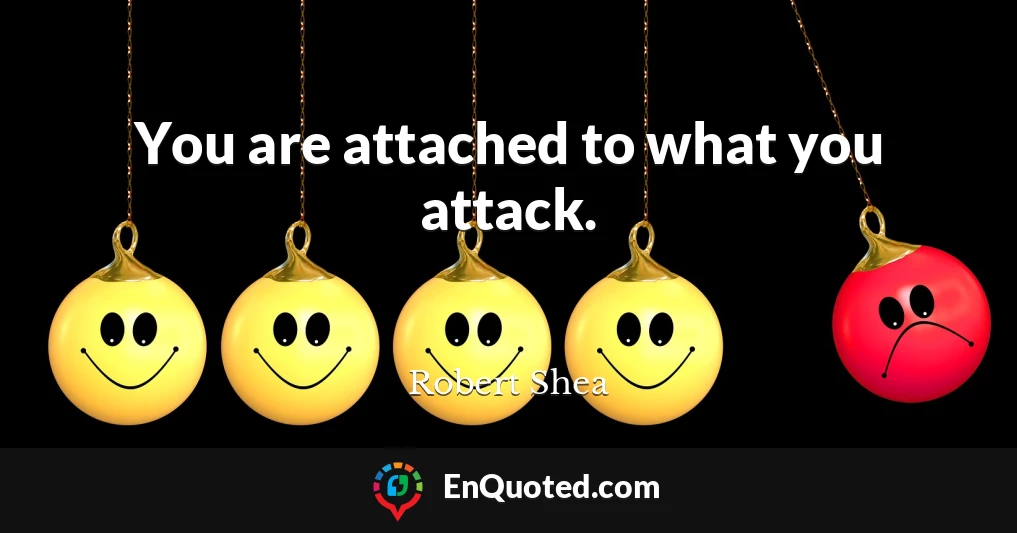 You are attached to what you attack.