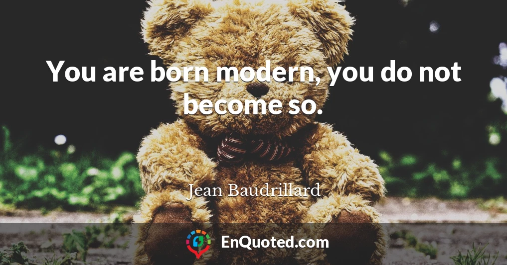 You are born modern, you do not become so.