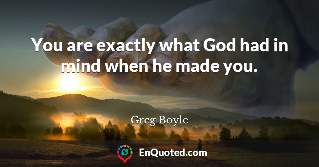 You are exactly what God had in mind when he made you.