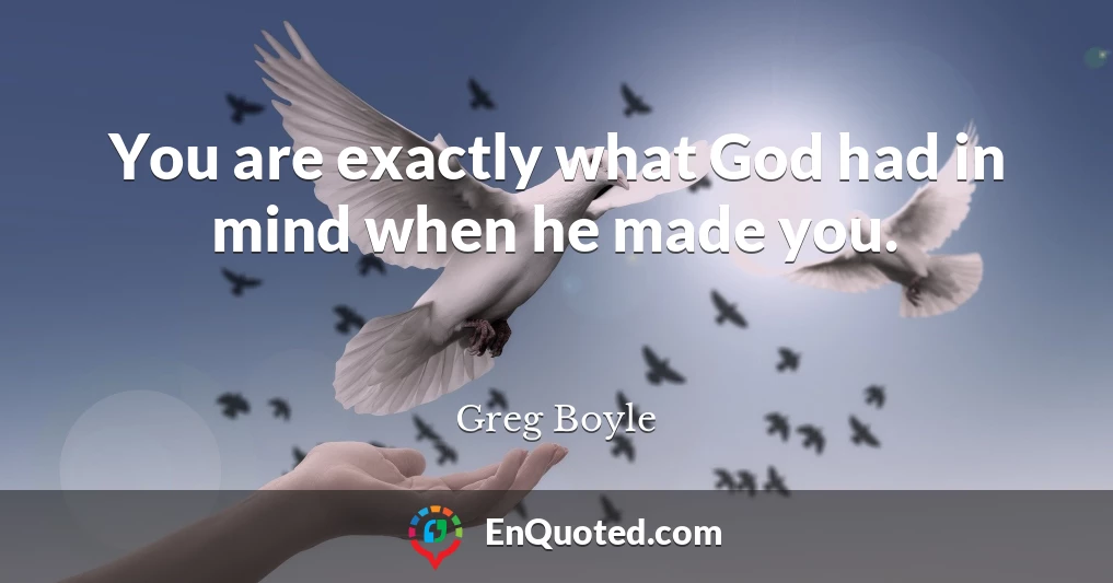 You are exactly what God had in mind when he made you.