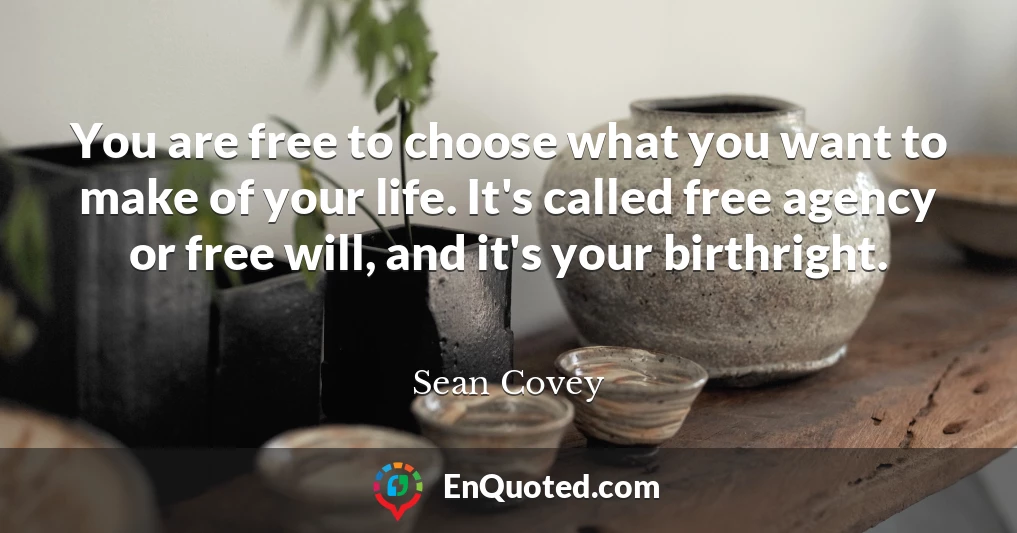 You are free to choose what you want to make of your life. It's called free agency or free will, and it's your birthright.