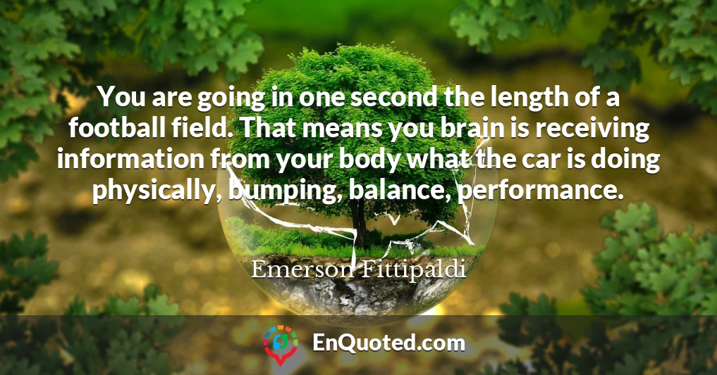You are going in one second the length of a football field. That means you brain is receiving information from your body what the car is doing physically, bumping, balance, performance.