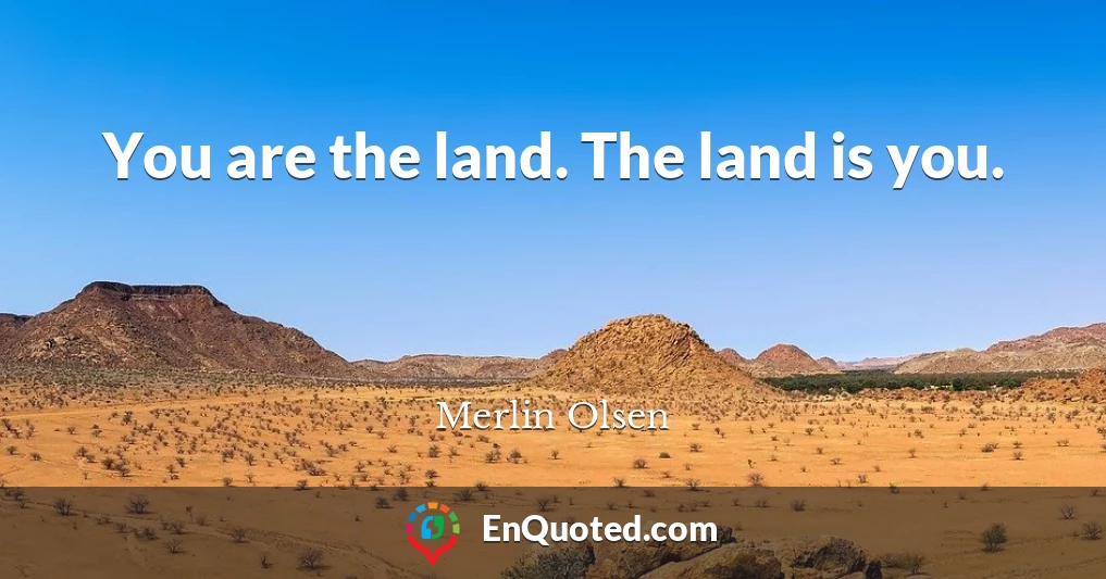 You are the land. The land is you.