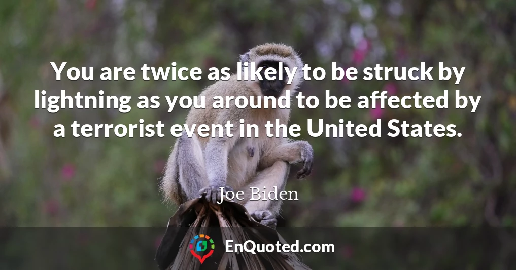You are twice as likely to be struck by lightning as you around to be affected by a terrorist event in the United States.