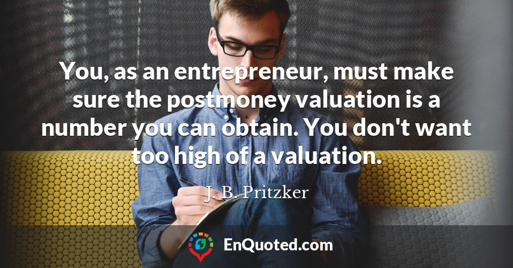 You, as an entrepreneur, must make sure the postmoney valuation is a number you can obtain. You don't want too high of a valuation.