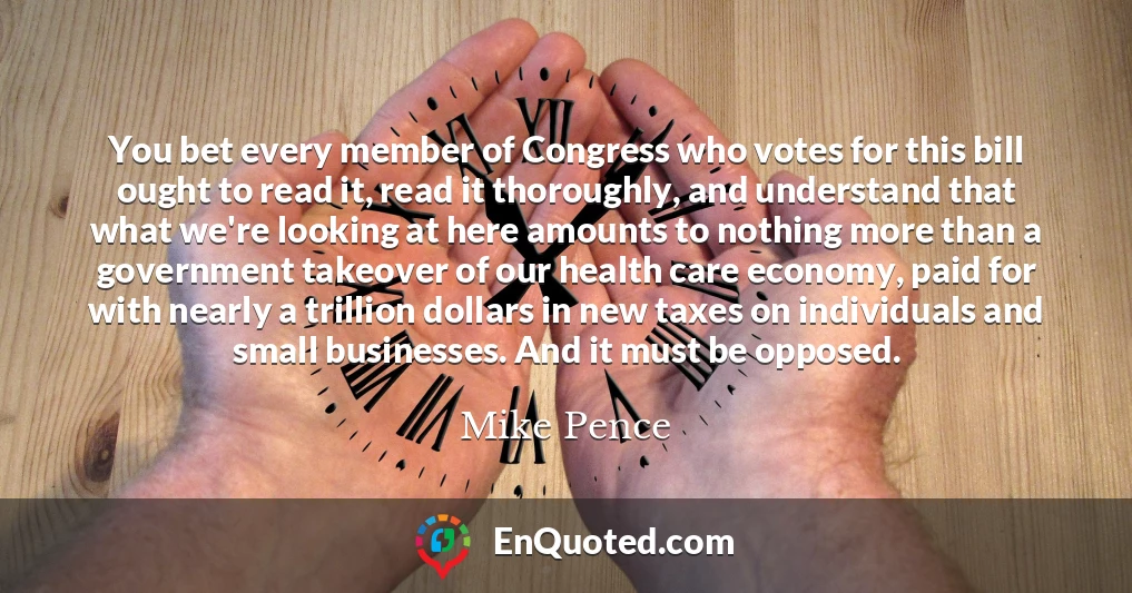 You bet every member of Congress who votes for this bill ought to read it, read it thoroughly, and understand that what we're looking at here amounts to nothing more than a government takeover of our health care economy, paid for with nearly a trillion dollars in new taxes on individuals and small businesses. And it must be opposed.