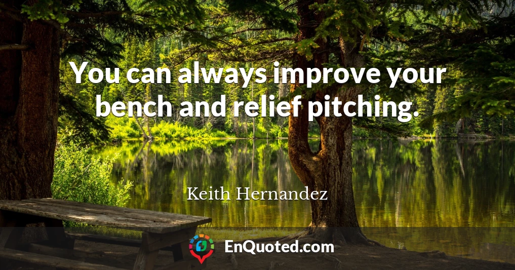 You can always improve your bench and relief pitching.