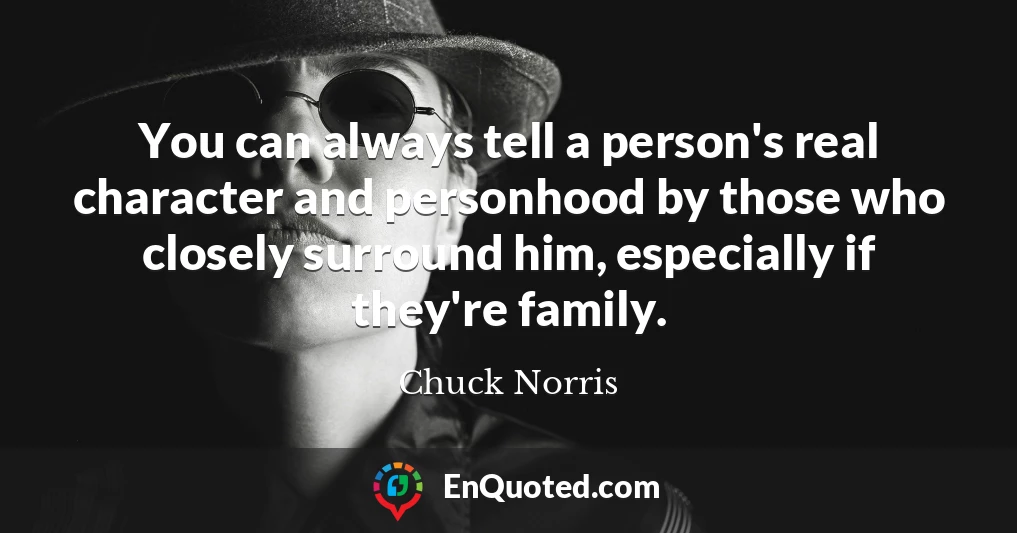 You can always tell a person's real character and personhood by those who closely surround him, especially if they're family.