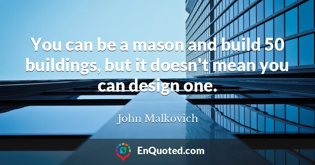 You can be a mason and build 50 buildings, but it doesn't mean you can design one.