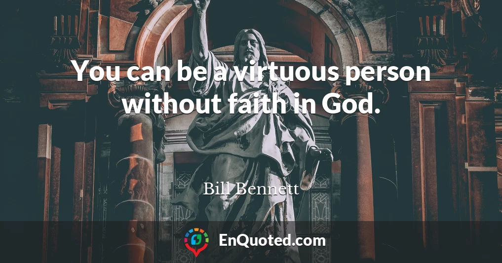You can be a virtuous person without faith in God.