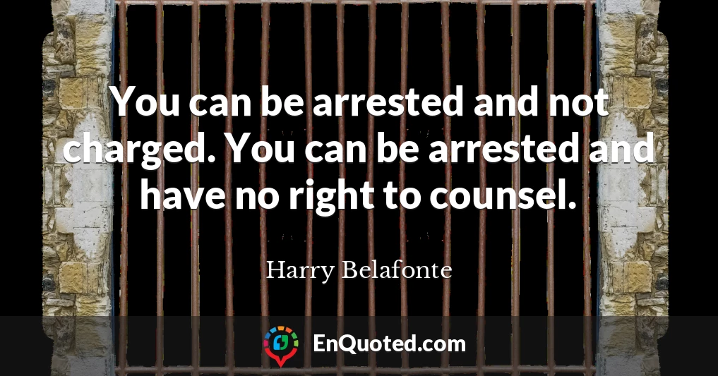You can be arrested and not charged. You can be arrested and have no right to counsel.
