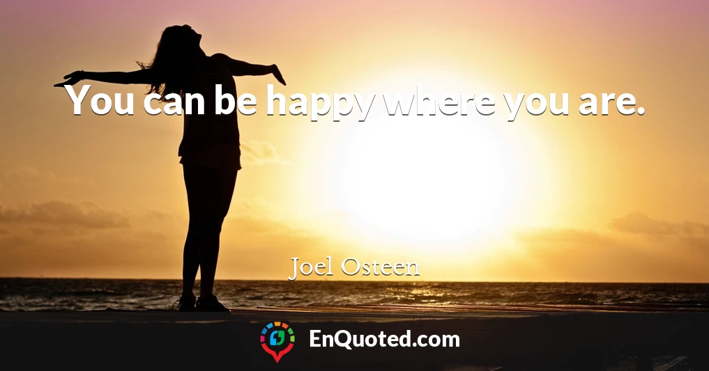 You can be happy where you are.