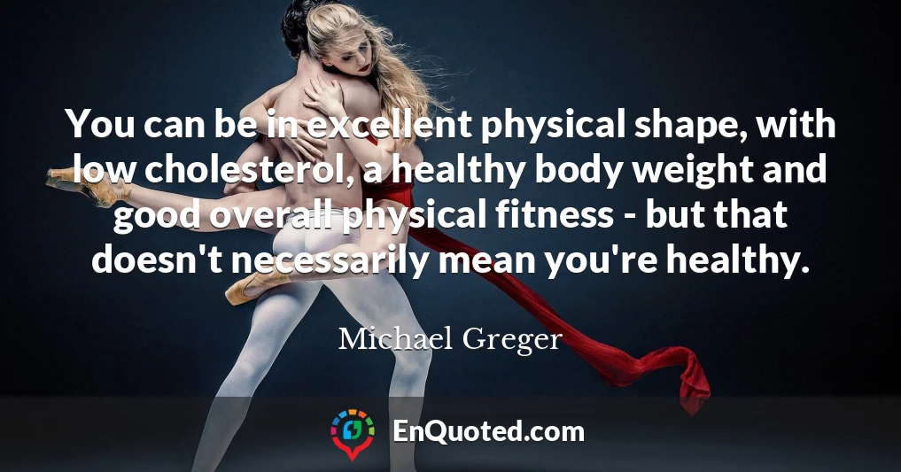 You can be in excellent physical shape, with low cholesterol, a healthy body weight and good overall physical fitness - but that doesn't necessarily mean you're healthy.