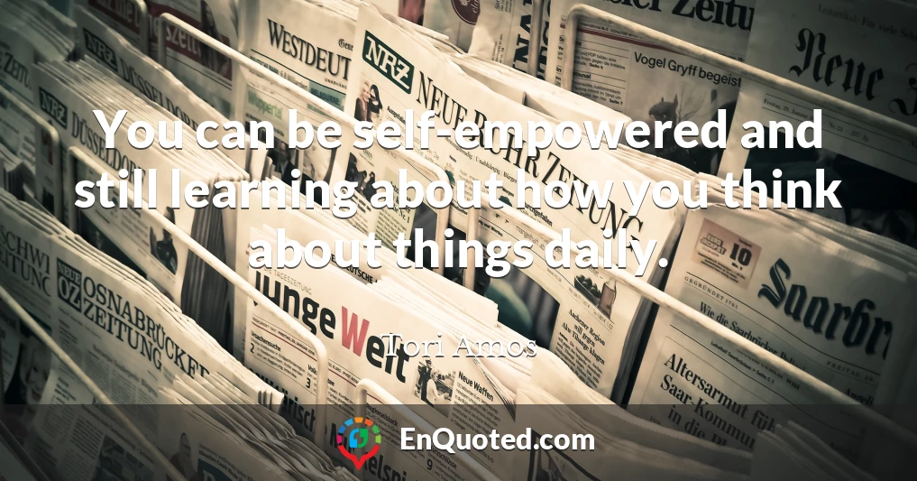 You can be self-empowered and still learning about how you think about things daily.