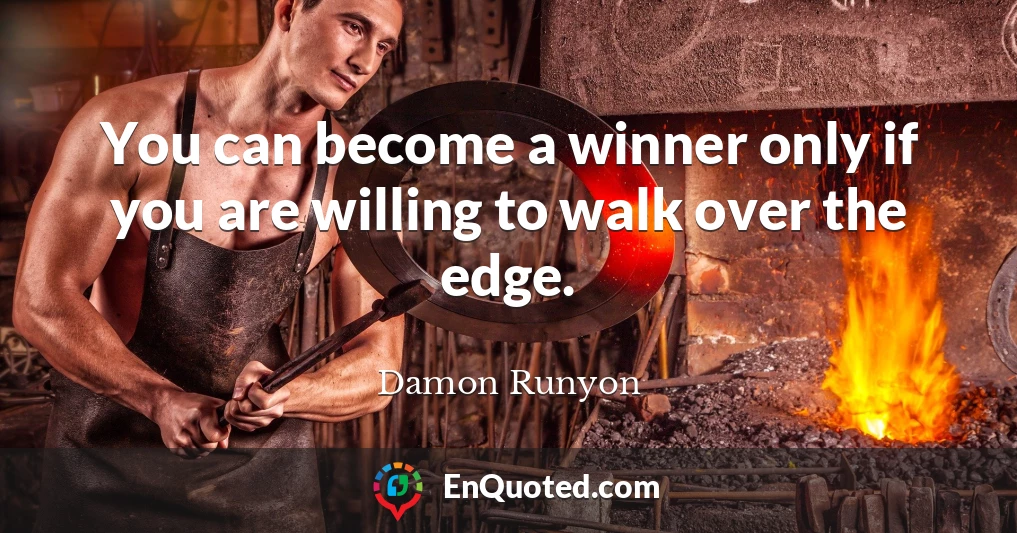 You can become a winner only if you are willing to walk over the edge.