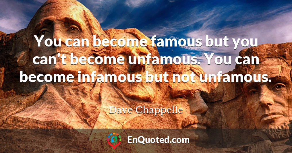 You can become famous but you can't become unfamous. You can become infamous but not unfamous.