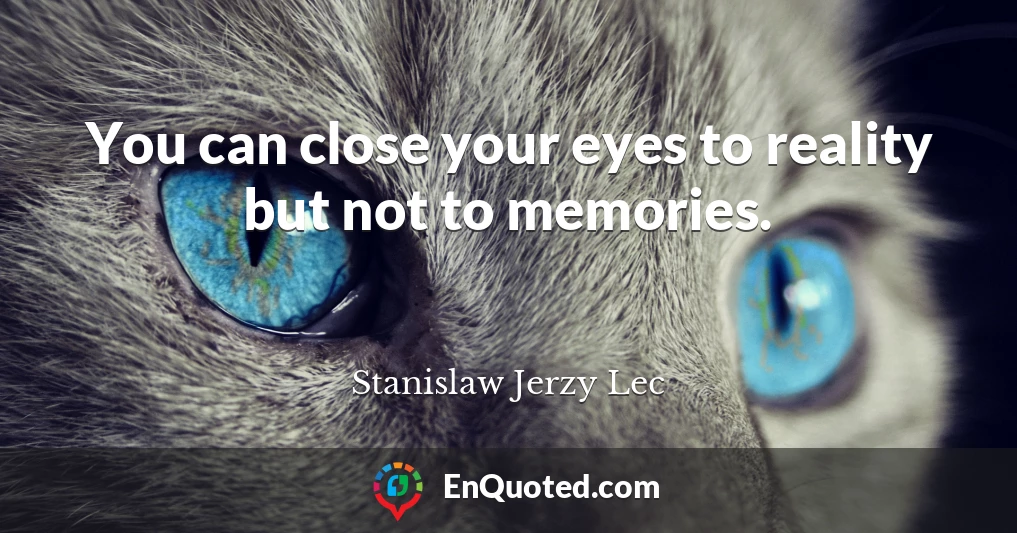 You can close your eyes to reality but not to memories.