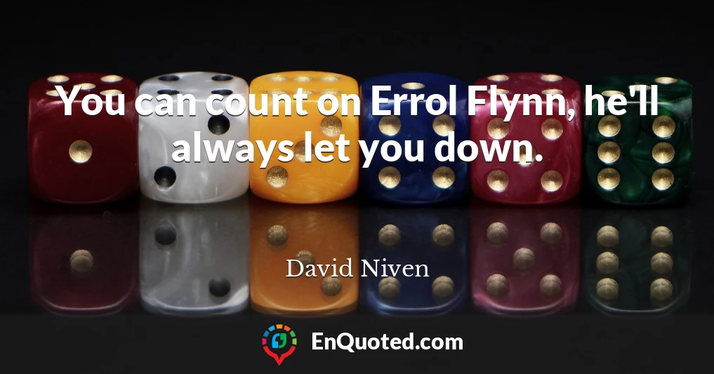 You can count on Errol Flynn, he'll always let you down.