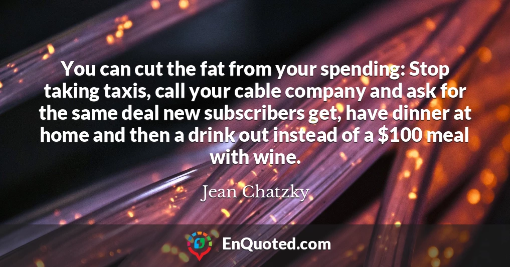 You can cut the fat from your spending: Stop taking taxis, call your cable company and ask for the same deal new subscribers get, have dinner at home and then a drink out instead of a $100 meal with wine.