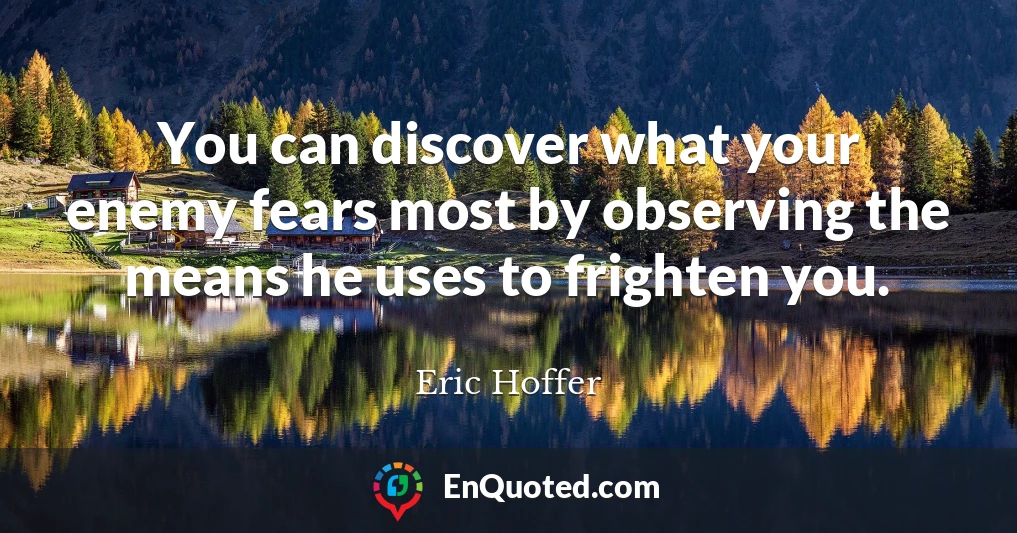 You can discover what your enemy fears most by observing the means he uses to frighten you.