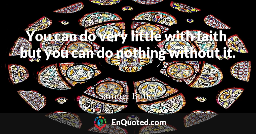 You can do very little with faith, but you can do nothing without it.