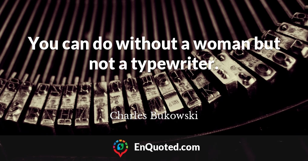 You can do without a woman but not a typewriter.