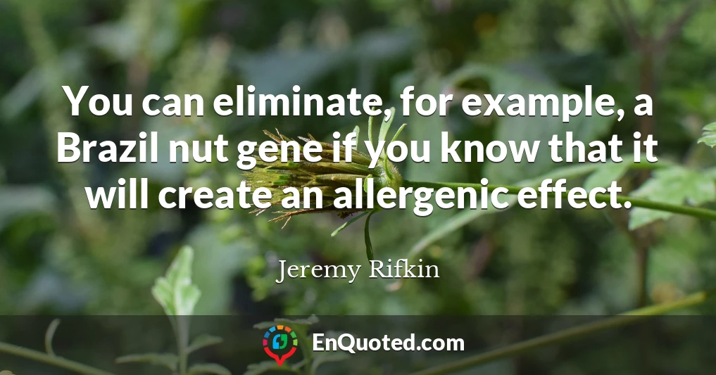 You can eliminate, for example, a Brazil nut gene if you know that it will create an allergenic effect.