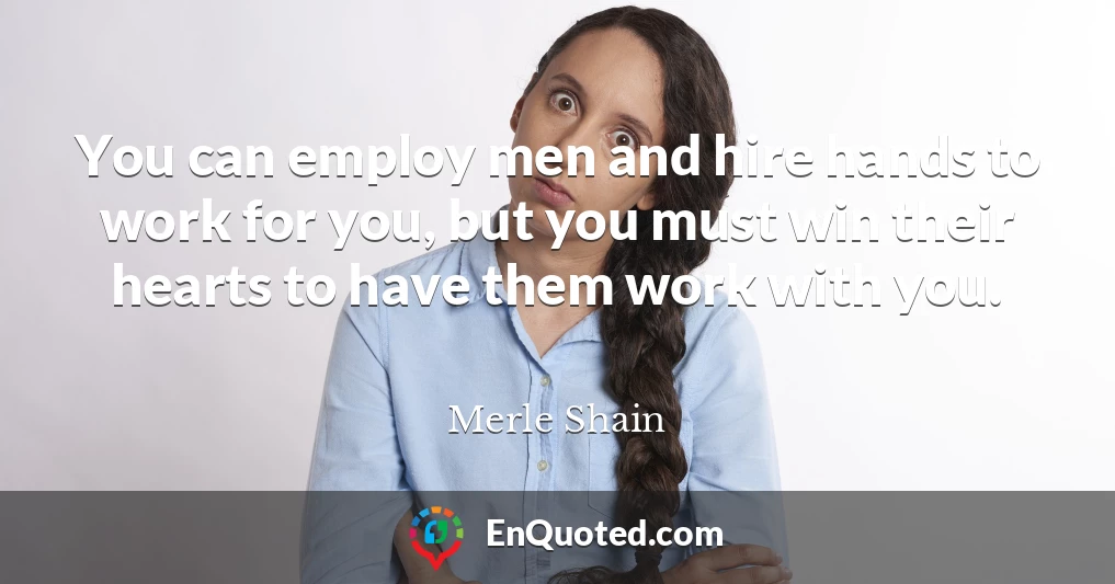 You can employ men and hire hands to work for you, but you must win their hearts to have them work with you.